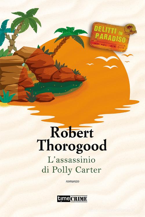 L' assassinio di Polly Carter. Delitti paradiso vol.2 di Robert Thorogood edito da Time Crime