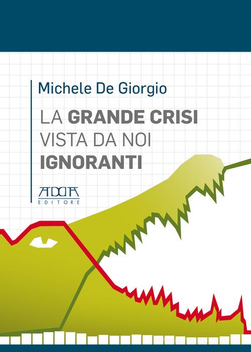 La grande crisi vista da noi ignoranti di Michele De Giorgio edito da Adda