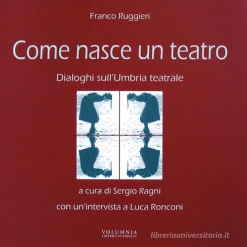 Come nasce un teatro. Dialoghi sull'Umbria teatrale di Franco Ruggieri edito da Volumnia Editrice