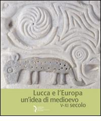 Lucca e l'Europa. Un'idea di Medioevo (V-XI secolo). Catalogo della mostra (Lucca, 20 settembre 2010-9 gennaio 2011) edito da Fondazione Centro Ragghianti