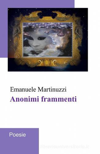 Anonimi frammenti di Emanuele Martinuzzi edito da Pubblicato dall'Autore