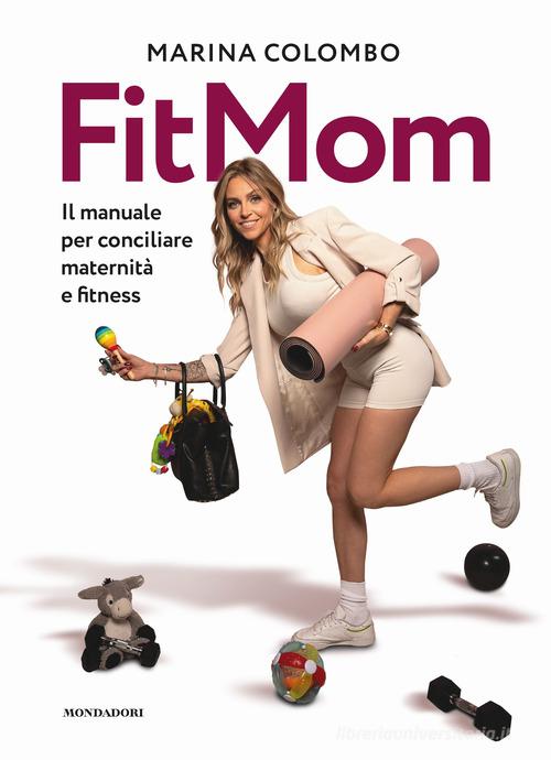 Il metodo Fitmom. Il manuale per conciliare maternità e fitness di Marina Colombo edito da Mondadori Electa