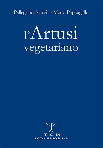 L' Artusi vegetariano di Pellegrino Artusi, Mario Pappagallo edito da TAM
