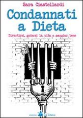 Condannati a dieta. Divertirsi, godersi la vita e mangiar bene di Sara Ciastellardi edito da Accademia Vis Vitalis