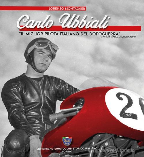Carlo Ubbiali «il miglior pilota italiano del dopoguerra» di Lorenzo Montagner edito da Asi Service