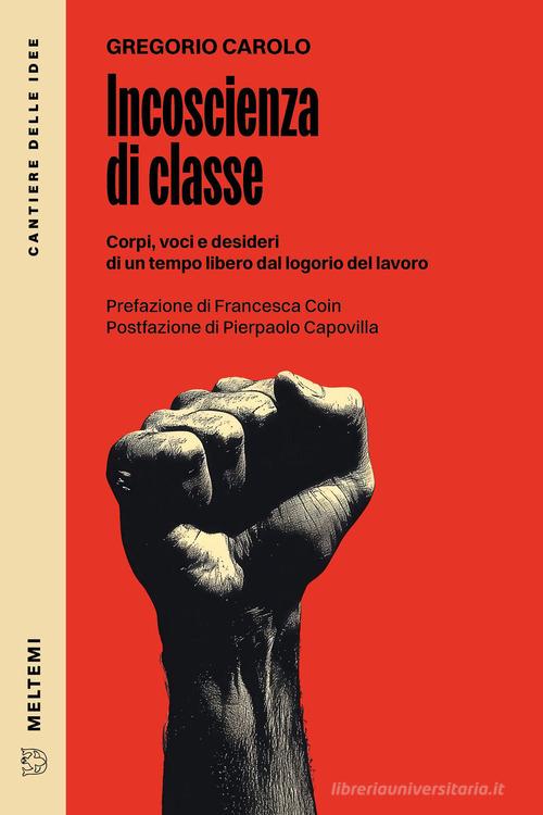 Incoscienza di classe. Corpi, voci e desideri di un tempo libero dal logorio del lavoro di Gregorio Carolo edito da Meltemi