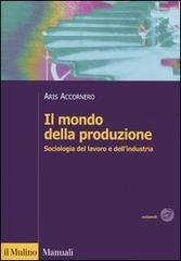 Il mondo della produzione. Sociologia del lavoro e dell'industria di Aris Accornero edito da Il Mulino