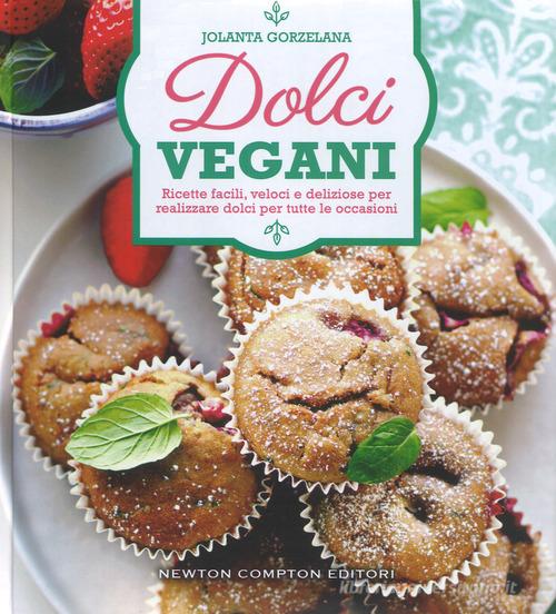 Dolci vegani. Ricette facili, veloci e deliziose per realizzare dolci per tutte le occasioni di Jolanta Gorzelana edito da Newton Compton Editori