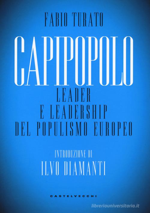 Capipopolo. Leader e leadership del populismo europeo di Fabio Turato edito da Castelvecchi