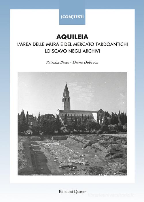 Aquileia. L'area delle mura e del mercato tardoantichi. Lo scavo negli archivi edito da Quasar