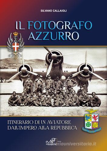 Il fotografo azzurro. Itinerario di un aviatore dall'Impero alla Repubblica di Silvano Callaioli edito da Masso delle Fate
