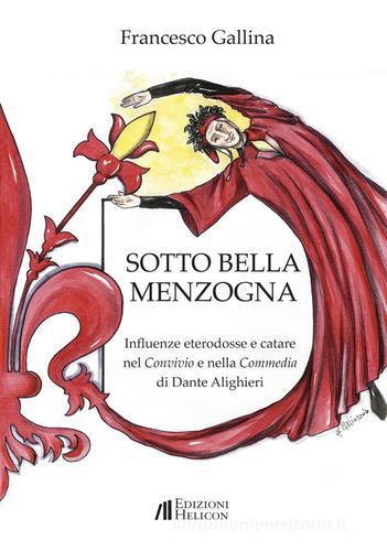 Sotto bella menzogna. Influenze eterodosse e catare nel Convivio e nella Commedia di Dante Alighieri di Francesco Gallina edito da Helicon