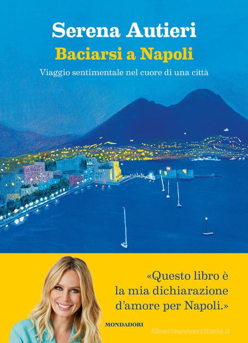 Baciarsi a Napoli. Viaggio sentimentale nel cuore di una città di Serena Autieri edito da Mondadori Electa
