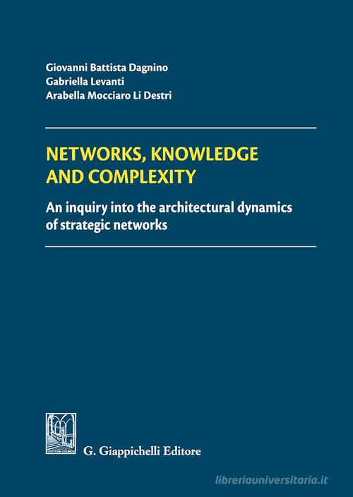 Networks, knowledge and complexity. An inquiry into the architectural dynamics of strategic networks di G. Battista Dagnino, Gabriella Levanti, Arabella Mocciaro edito da Giappichelli