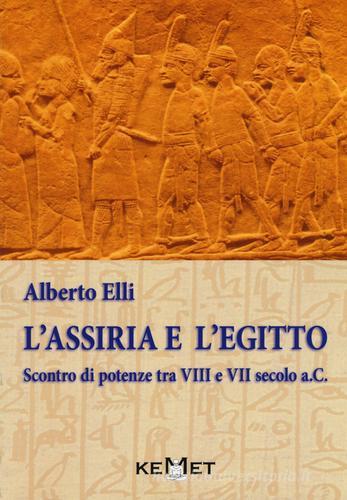 L' Assiria e l'Egitto. Scontro di potenze tra VIII e VII secolo a.C. di Alberto Elli edito da Kemet
