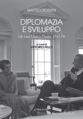 Diplomazia e sviluppo. Gli Stati Uniti e l'India, 1947-70 di Matteo Rossini edito da Linea Edizioni