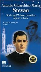 Antonio Gioacchino Maria Stevan. Socio dell'Azione Cattolica, alpino e frate di Tito Sartori edito da Editrice Elledici