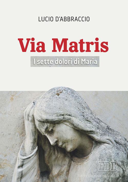 Via Matris. I sette dolori di Maria di Lucio D'Abbraccio edito da EDB
