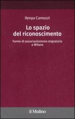 Lo spazio del riconoscimento. Forme di associazionismo migratorio a Milano di Ilenya Camozzi edito da Il Mulino