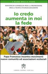 Io credo aumenta in noi la fede. Papa Francesco incontra movimenti, nuove comunità ed associazioni ecclesiali edito da Libreria Editrice Vaticana