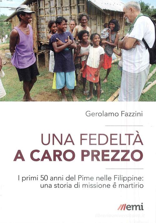 Una fedeltà a caro prezzo. I primi 50 anni del Pime nelle Filippine: una storia di missione e martirio di Gerolamo Fazzini edito da EMI