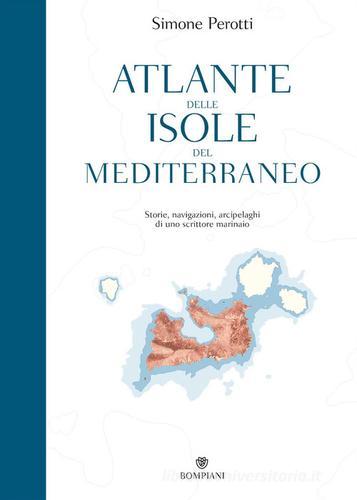 Atlante delle isole del Mediterraneo. Storie, navigazioni, arcipelaghi di uno scrittore marinaio di Simone Perotti edito da Bompiani