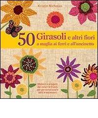 50 girasoli e altri fiori a maglia ai ferri e all'uncinetto di Kristin Nicholas edito da Il Castello