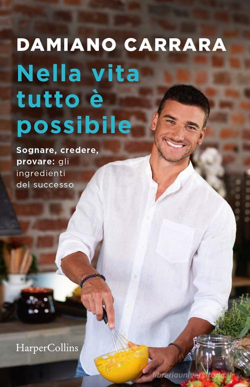 Nella vita tutto è possibile. Sognare, credere, provare: gli ingredienti del successo di Damiano Carrara edito da HarperCollins Italia