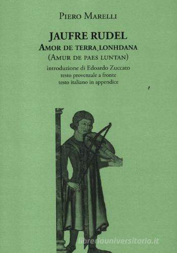 Amor de terra lonhdana (Amur de paes luntan). Testo provenzale a fronte di Jaufré Rudel, Piero Marelli edito da La Vita Felice