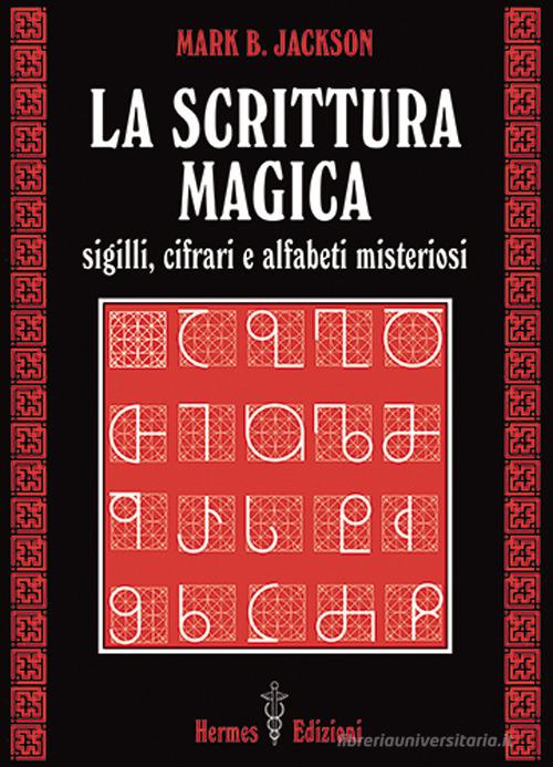 La scrittura magica. Sigilli, cifrari e alfabeti misteriosi di Mark B. Jackson edito da Hermes Edizioni