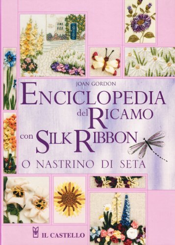 Enciclopedia del ricamo con silk ribbon o nastrino di seta di Joan Gordon edito da Il Castello