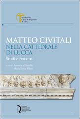 Matteo Civitali nella cattedrale di Lucca. Studi e restauri edito da Fondazione Centro Ragghianti