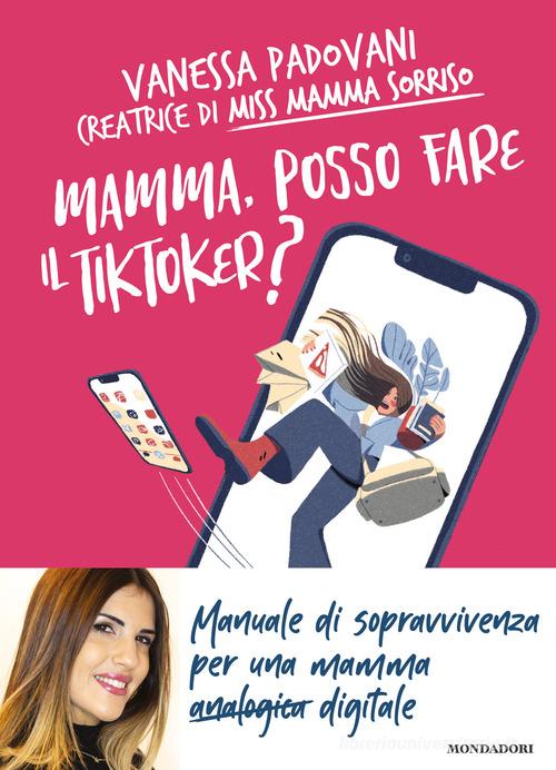 Mamma, posso fare il TikToker? Manuale di sopravvivenza per una mamma digitale di Vanessa Padovani edito da Mondadori Electa