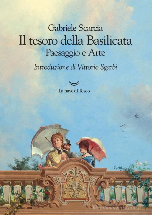 Il tesoro della Basilicata. Paesaggio e arte di Gabriele Scarcia edito da La nave di Teseo