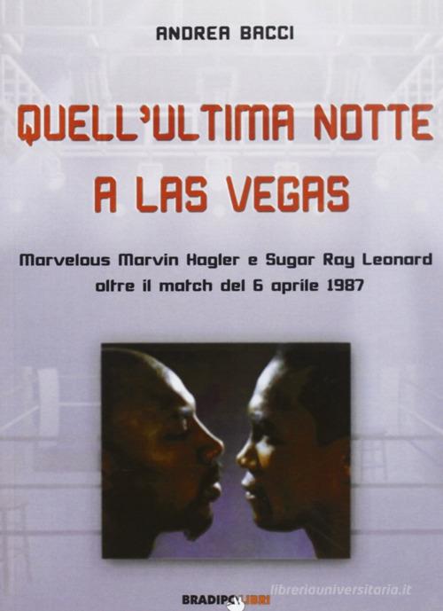 Quell'ultima notte a Las Vegas. Mervelous Marvin Hagler e Sugar Rey Leonard oltre il match del 6 aprile 1987 di Andrea Bacci edito da Bradipolibri