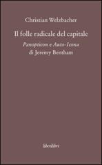 Il folle radicale del capitale. Panopticon e auto-icona di Jeremy Bentham di Christian Welzbacher edito da Liberilibri