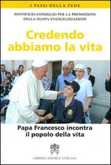 Credendo abbiamo la vita. Papa Francesco incontra il popolo della vita edito da Libreria Editrice Vaticana