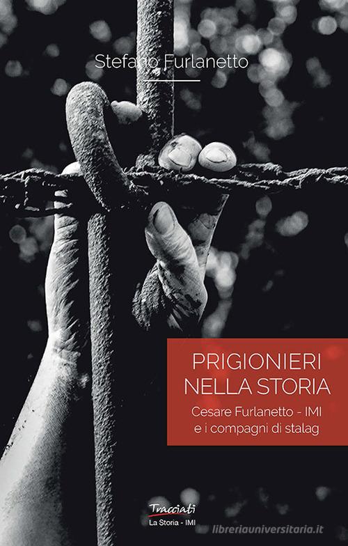 Prigionieri nella storia. Cesare Furlanetto - IMI e i compagni di Stalag di Stefano Furlanetto edito da Tracciati