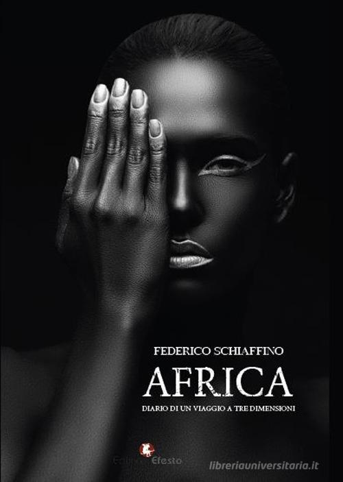 Africa. Diario di un viaggio a tre dimensioni di Federico Schiaffino edito da Edizioni Efesto