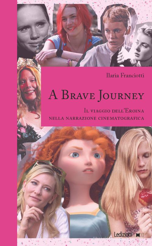 A Brave Journey. Il viaggio dell'Eroina nella narrazione cinematografica di Ilaria Franciotti edito da Ledizioni