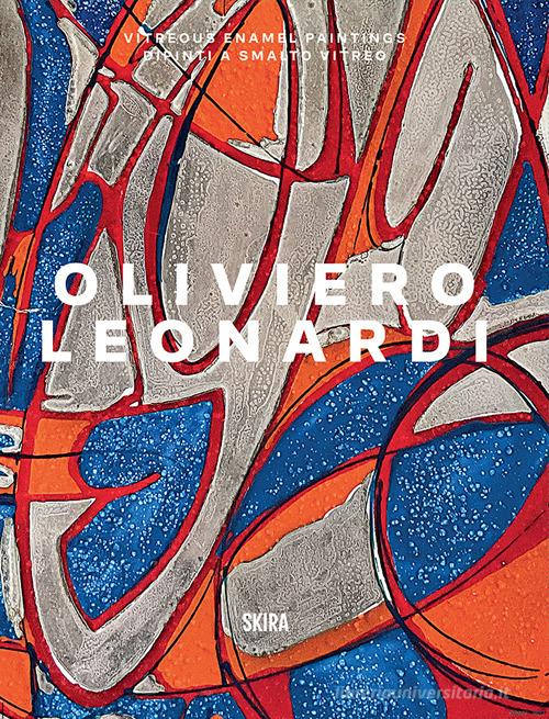 Oliviero Leonardi. Dipinti a smalto vitreo-Vitreous enamel paintings. Ediz. illustrata di Luca Beatrice, Renato Miracco, Stefano Chiodi edito da Skira