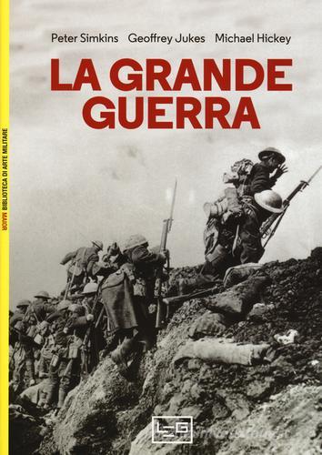 La Grande guerra di Peter Simkins, Geoffrey Jukes, Michael Hickey edito da LEG Edizioni
