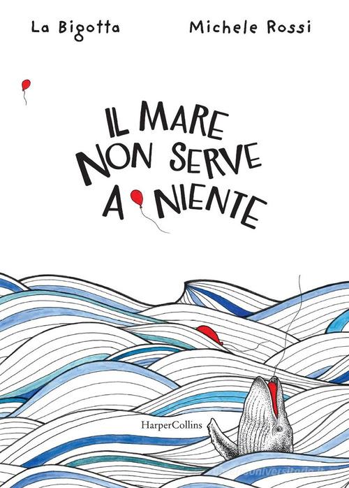 Il mare non serve a niente. Ediz. a colori di La Bigotta, Michele Rossi edito da HarperCollins Italia