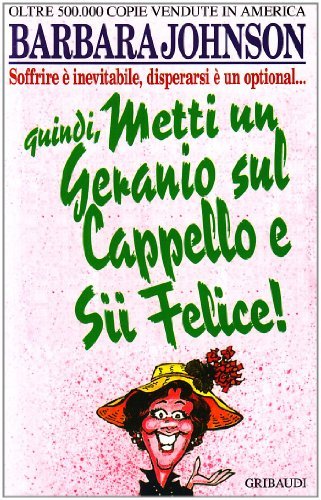 Metti un geranio sul cappello e sii felice! Soffrire è inevitabile, disperarsi è un optional di Barbara Johnson edito da Gribaudi