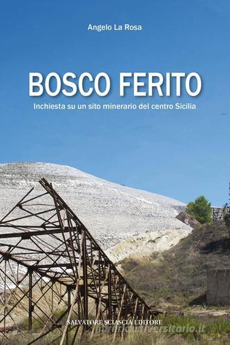 Bosco ferito. Inchiesta su un sito minerario del centro Sicilia di Angelo La Rosa edito da Sciascia