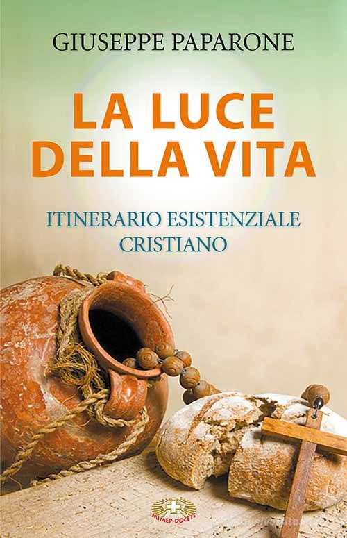 La luce della vita. Itinerario esistenziale cristiano di Giuseppe M. Paparone edito da Mimep-Docete