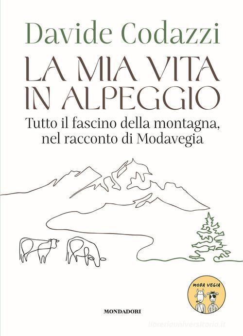 La mia vita in alpeggio. Tutto il fascino della vita in montagna, nel racconto di Modavegia di Davide Codazzi edito da Mondadori Electa