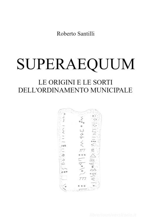 Superaequum. Le origini e le sorti dell'ordinamento municipale di Roberto Santilli edito da ilmiolibro self publishing
