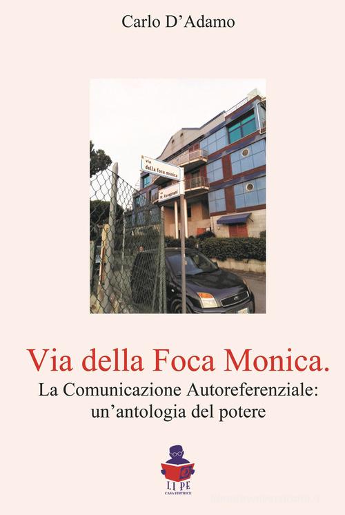 Libro Via della Foca Monica. La comunicazione autoreferenziale: un'antologia del potere di Carlo D'Adamo di Li.Pe Litografia Persicetana
