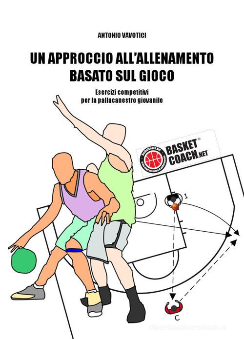 Un approccio all'allenamento basato sul gioco. Esercizi competitivi per la pallacanestro giovanile di Antonio Vavotici edito da BasketCoach.Net